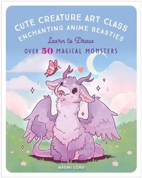 Cute Creature Art Class. Enchanting Anime Beasties - Learn to Draw over 50 Magical Monsters, Paperback/Naomi Lord