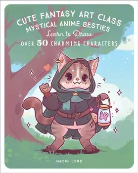 Cute Fantasy Art Class. Mystical Anime Besties - Learn to Draw over 50 Charming Characters, Paperback/Naomi Lord