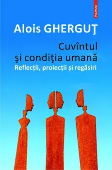 Cuvintul si conditia umana. Reflectii, proiectii si regasiri/Alois Ghergut