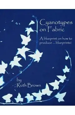 Cyanotypes on Fabric: A blueprint on how to produce ... blueprints! - Ruth Brown