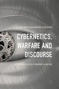 Cybernetics, Warfare and Discourse. The Cybernetisation of Warfare in Britain, 1st ed. 2017, Hardback/Anthimos Alexandros Tsirigotis