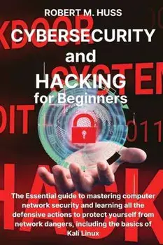 CYBERSECURITY and HACKING for Beginners: The Essential Guide to Mastering Computer Network Security and Learning all the Defensive Actions to Protect, Paperback/Robert M. Huss
