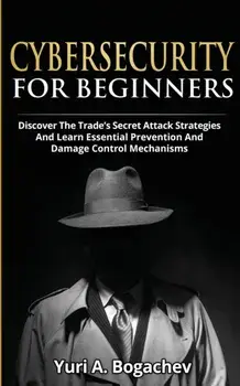 Cybersecurity For Beginners: Discover the Trade's Secret Attack Strategies And Learn Essential Prevention And Damage Control Mechanism, Paperback/Yuri a. Bogachev