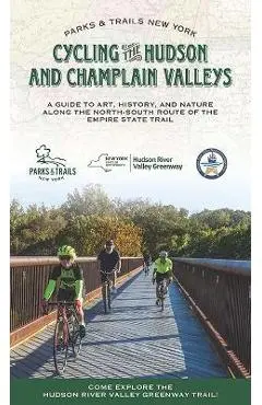 Cycling the Hudson and Champlain Valleys: A Guide to Art, History, and Nature Along the North-South Route of the Empire State Trail - Parks & Trails New York