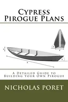 Cypress Pirogue Plans: A Detailed Guide to Building Your Own Pirogue, Paperback/Nicholas Allen Poret