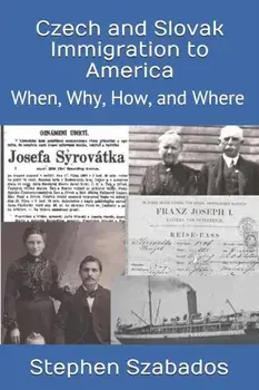 Czech and Slovak Immigration to America: When, Why, How, and Where, Paperback/Stephen Szabados