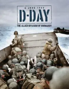 D-Day 6th June 1944. The Allied Invasion of Normandy, Hardback/Mike Lepine
