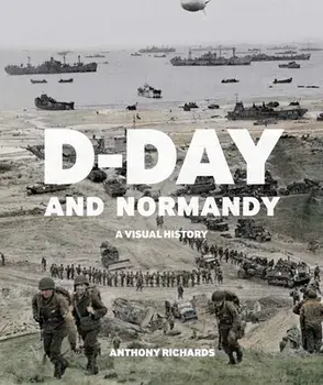 D-Day and Normandy: A Visual History, Paperback/Anthony Richards