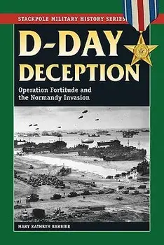 D-Day Deception: Operation Fortitude and the Normandy Invasion, Paperback/Mary Kathryn Barbier