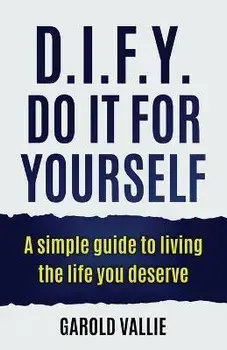 D.I.F.Y. Do It for Yourself: A simple guide to living the life you deserve, Paperback/Garold Vallie