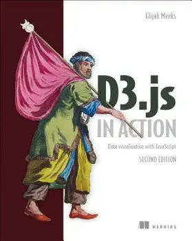 D3.Js in Action: Data Visualization with JavaScript, Paperback (2nd Ed.)/Elijah Meeks