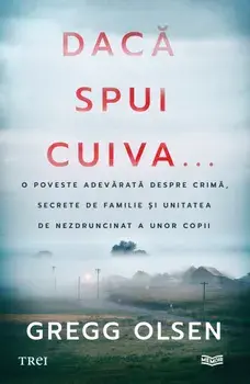 Daca spui cuiva... O poveste adevarata despre crima, secrete de familie si unitatea de nezdruncinat a unor copiia/Gregg Olsen