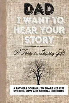 Dad, I Want To Hear Your Story: A Fathers Journal To Share His Life, Stories, Love And Special Memories, Paperback/The Life Graduate Publishing Group