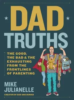 Dad Truths. The Good, the Bad, and the Exhausting from the Frontlines of Parenting, Hardback/Mike Julianelle