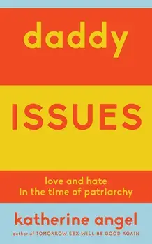 Daddy Issues: Love and Hate in the Time of Patriarchy, Paperback/Katherine Angel