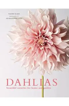Dahlias: Beautiful Varieties for Home & Garden - Naomi Slade