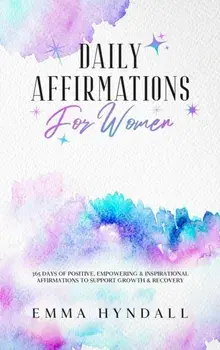 Daily Affirmations For Women: 365 Days of Positive, Empowering & Inspirational Affirmations To Support Growth & Recovery./Emma Hyndall
