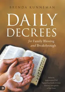 Daily Decrees for Family Blessing and Breakthrough: Defeat the Assignments of Hell Against Your Family and Create Heavenly Atmospheres in Your Home/Brenda Kunneman