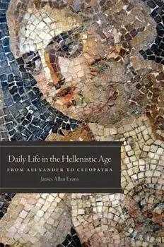 Daily Life in the Hellenistic Age: From Alexander to Cleopatra, Paperback/James Allan Evans