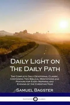 Daily Light on the Daily Path: The Complete Daily Devotional Classic, Containing Two Biblical Meditations and Prayers for Every Morning and Evening o, Paperback/Samuel Bagster