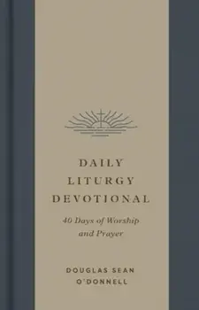Daily Liturgy Devotional. 40 Days of Worship and Prayer, Hardback/Douglas Sean O'Donnell
