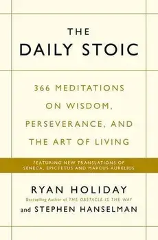 Daily Stoic : 366 Meditations on Wisdom, Perseverance, and the Art of Living: Featuring New Translations of Seneca, Epictetus, and Marcus Aurelius/Ryan Holiday, Steve Hanselman