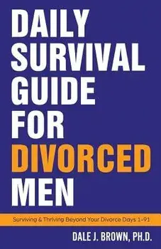 Daily Survival Guide for Divorced Men: Surviving & Thriving Beyond Your Divorce: Days 1-91, Paperback/Dale J. Brown