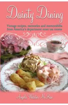 Dainty Dining: Vintage recipes, memories and memorabilia from America's department store tea rooms - Angela Webster Mcrae