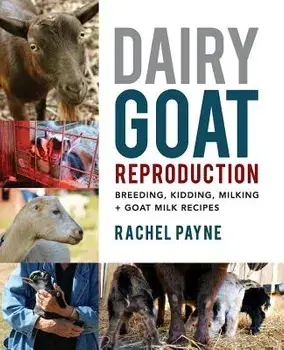 Dairy Goat Reproduction: Breeding, Birthing, and Milking + Goat Milk Recipes, Paperback/Rachel Payne