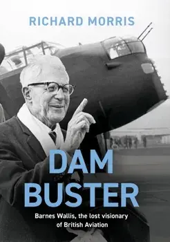 Dam Buster. Barnes Wallis, the Lost Visionary of British Aviation, Paperback/Richard Morris