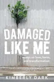Damaged Like Me: Essays on Love, Harm, and Transformation, Paperback/Kimberly Dark