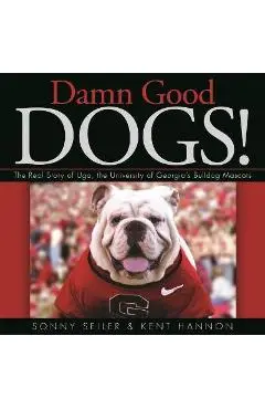 Damn Good Dogs!: The Real Story of Uga, the University of Georgia's Bulldog Mascots - Kent Hannon