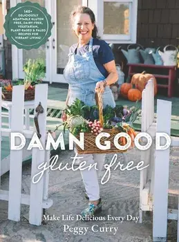 Damn Good Gluten Free Cookbook: 140+ Deliciously Adaptable Gluten Free, Dairy Free, Vegetarian & Paleo Recipes for Vibrant Living!, Hardcover/Peggy Curry