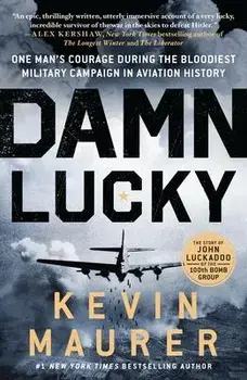 Damn Lucky: One Man's Courage During the Bloodiest Military Campaign in Aviation History, Paperback/Kevin Maurer
