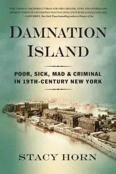 Damnation Island: Poor, Sick, Mad, and Criminal in 19th-Century New York, Paperback/Stacy Horn