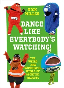 Dance Like Everybody's Watching!. The Weird and Wonderful World of Sporting Mascots, Hardback/Nick Miller