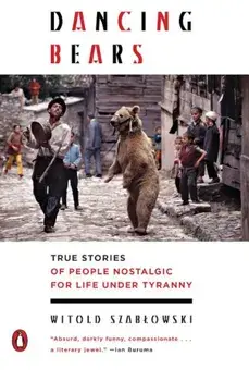 Dancing Bears: True Stories of People Nostalgic for Life Under Tyranny, Paperback/Witold Szablowski