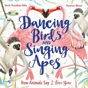 Dancing Birds and Singing Apes. How Animals Say I Love You, Hardback/Smriti Prasadam-Halls