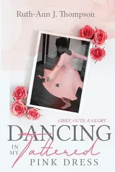 Dancing In My Tattered Pink Dress: Grief, Guts & Glory, Paperback/Ruth-Ann J. Thompson