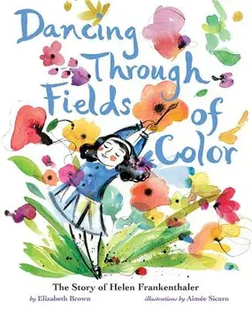 Dancing Through Fields of Color: The Story of Helen Frankenthaler, Hardcover/Elizabeth Brown