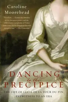 Dancing to the Precipice: The Life of Lucie de la Tour Du Pin, Eyewitness to an Era, Paperback/Caroline Moorehead