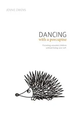 Dancing with a Porcupine: Parenting wounded children without losing your self - Jennie Lynn Owens