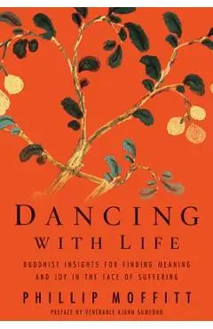 Dancing with Life: Buddhist Insights for Finding Meaning and Joy in the Face of Suffering - Phillip Moffitt