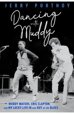 Dancing with Muddy: Muddy Waters, Eric Clapton, and My Lucky Life in and Out of the Blues - Jerry Portnoy