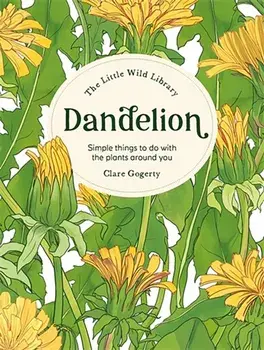 Dandelion. Simple Things to Do With the Plants Around You., Hardback/Clare Gogerty