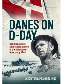 Danes on D-Day. Danish soldiers, sailors and airmen in the invasion of Normandy 1944, Hardback/Jakob Tøtrup Kjærsgaard