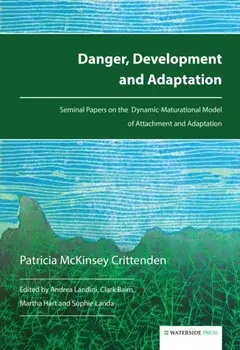 Danger, Development and Adaptation. Seminal Papers on the Dynamic-Maturational Model of Attachment and Adaptation, Paperback/Patricia McKinsey Crittenden