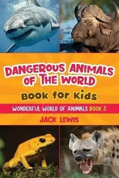 Dangerous Animals of the World Book for Kids: Astonishing photos and fierce facts about the deadliest animals on the planet!, Paperback/Jack Lewis