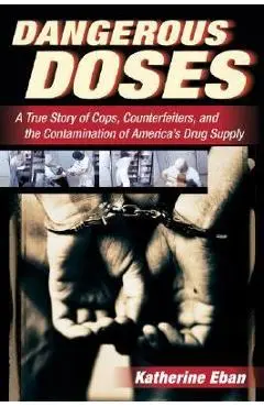 Dangerous Doses: A True Story of Cops, Counterfeiters, and the Contamination of America's Drug Supply - Katherine Eban