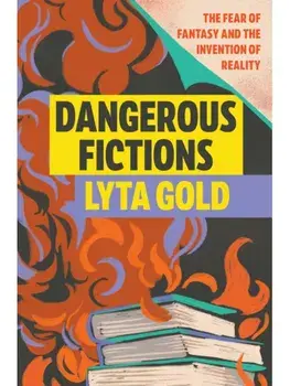Dangerous Fictions. The Fear of Fantasy and the Invention of Reality, Paperback/Lyta Gold